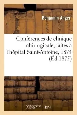 Conférences de clinique chirurgicale, faites à l'hôpital Saint-Antoine, 1874 - Benjamin Anger - HACHETTE BNF