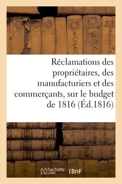 Réclamations des propriétaires, des manufacturiers et des commerçants sur le budget de 1816 -  - HACHETTE BNF