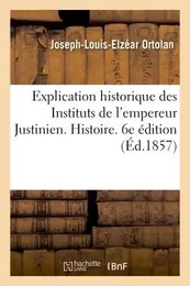 Explication historique des Instituts de l'empereur Justinien. 6e édition