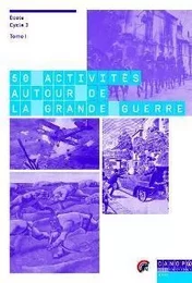 50 ACTIVITES AUTOUR DE LA GRANDE GUERRE. TOME 1 (ECOLE - CYCLE 3)