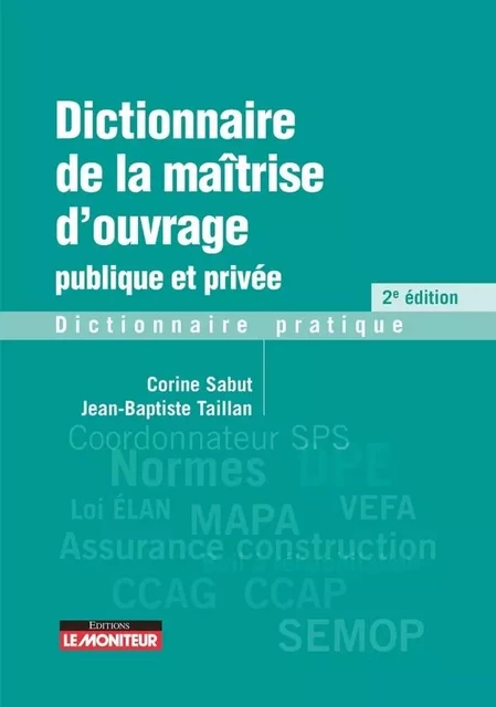 Dictionnaire de la maîtrise d'ouvrage publique et privée - Corine Sabut, Jean-Baptiste Taillan - MONITEUR