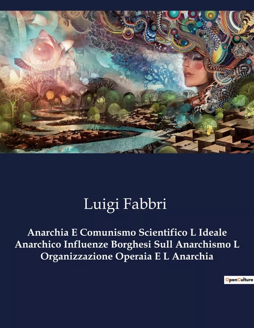 Anarchia E Comunismo Scientifico L Ideale Anarchico Influenze Borghesi Sull Anarchismo L Organizzazione Operaia E L Anarchia - Luigi Fabbri - CULTUREA