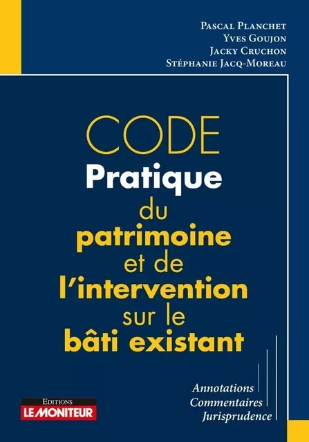 Code pratique du patrimoine et de l'intervention sur le bâti existant - Pascal Planchet, Jacky Cruchon, Yves Goujon, Stéphanie Jacq-Moreau - MONITEUR