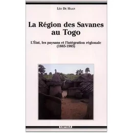 La région des savanes au Togo - l'État, les paysans et l'intégration régionale, 1885-1985