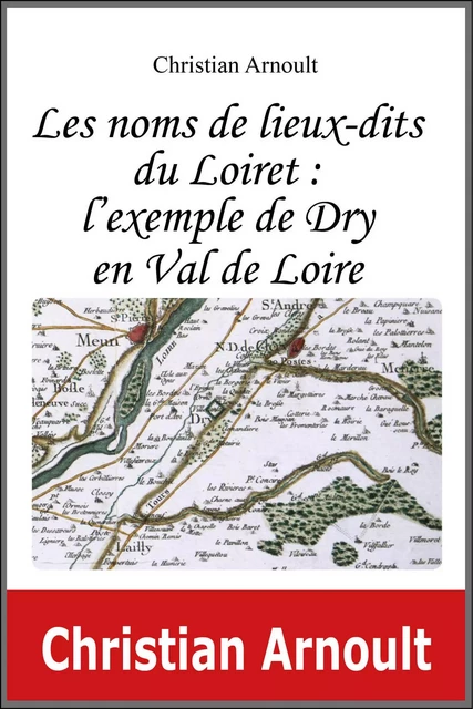 Les noms de lieux-dits du Loiret : l'exemple de Dry en Val de Loire - Arnoult Christian - JEU DE L OIE