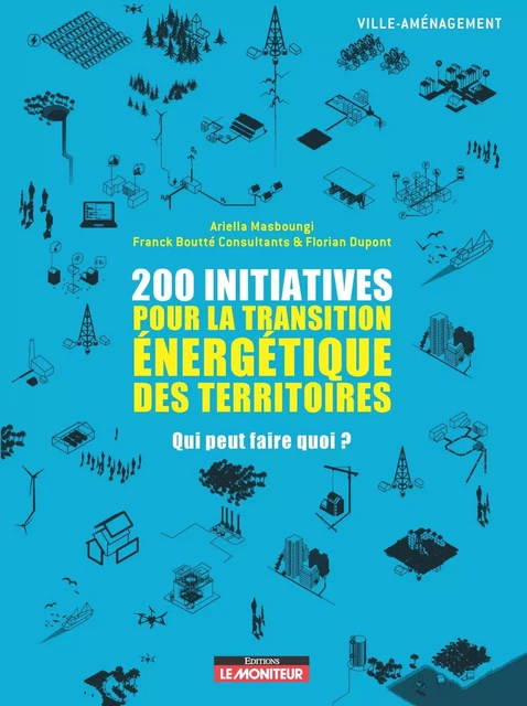 200 initiatives pour la transition énergétique des territoires - Ariella MASBOUNGI, Franck Boutté, Florian Dupont - MONITEUR