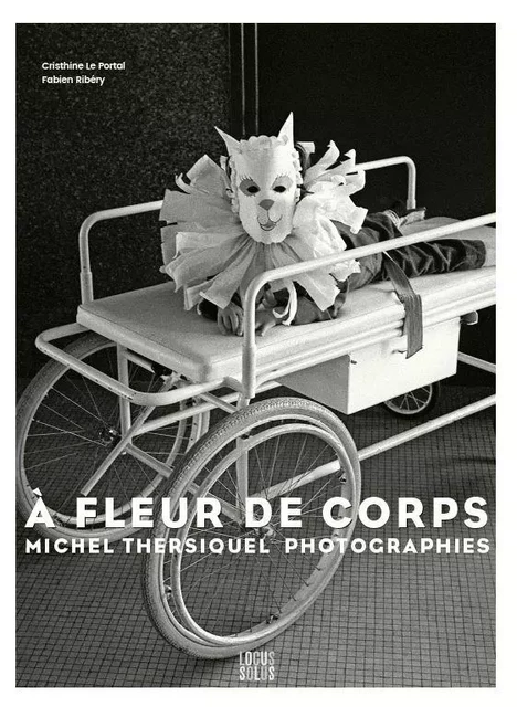 A Fleur de corps.  Photographies de Michel Thersiquel - Christine LE PORTAL, Fabien RIBERY - LOCUS SOLUS