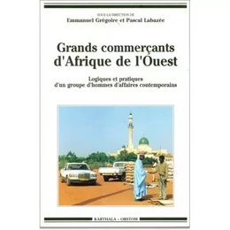 Grands commerçants d'Afrique de l'Ouest - logiques et pratiques d'un groupe d'hommes d'affaires contemporains