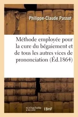 Sur la méthode employée pour la cure du bégaiement et de tous les autres vices de prononciation - Philippe-Claude Passot - HACHETTE BNF