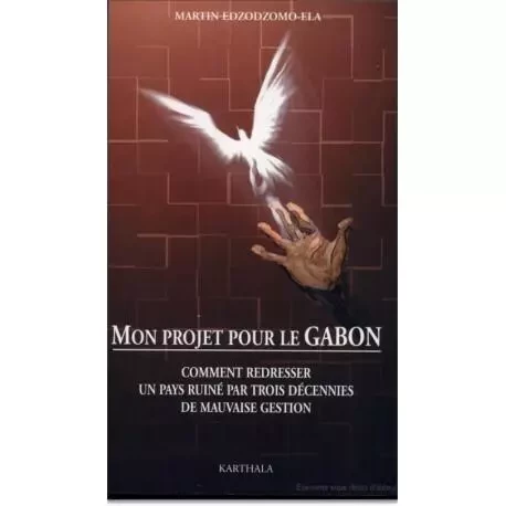 Mon projet pour le Gabon - comment redresser un pays ruiné par trois décennies de mauvaise gestion -  - KARTHALA