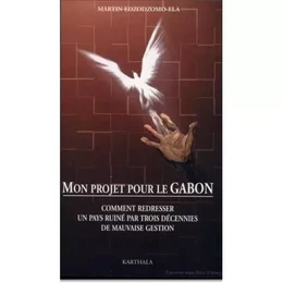 Mon projet pour le Gabon - comment redresser un pays ruiné par trois décennies de mauvaise gestion