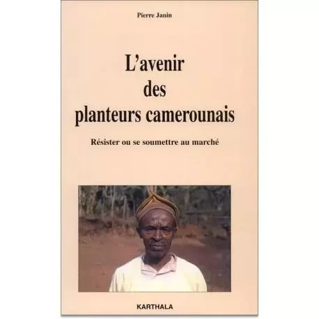 L'avenir des planteurs camerounais - résister ou se soumettre au marché -  - KARTHALA