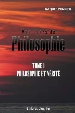 Mon cours de philosophie - Tome 1 : Philosophie et Vérité - Jacques Ponnier - LIBRES D ECRIRE