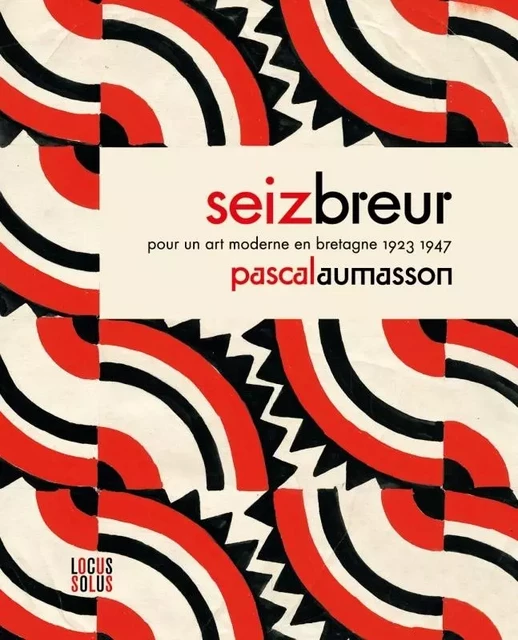 Seiz Breur. Pour un art moderne en Bretagne - Pascal Aumasson - LOCUS SOLUS