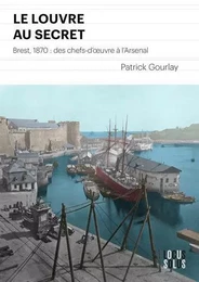 Le Louvre au secret. 1870 Brest, des chefs d' uvre à l'arsenal