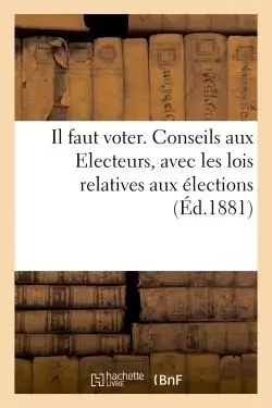 Il faut voter. Conseils aux Electeurs avec les lois relatives aux élections - Hyacinthe Liautaud - HACHETTE BNF