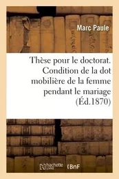 Thèse pour le doctorat. De la Condition de la dot mobilière de la femme pendant le mariage