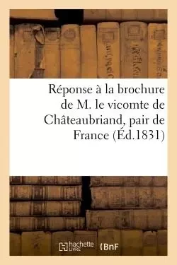 Réponse à la brochure de M. le vicomte de Châteaubriand, pair de France par un homme du peuple -  Chez tous les marchands de nouveautés - HACHETTE BNF