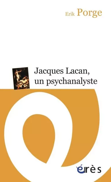 Jacques Lacan, un psychanalyste - Erik Porge - ERES