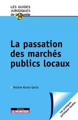 La passation des marchés publics locaux - Antoine Alonso Garcia - MONITEUR