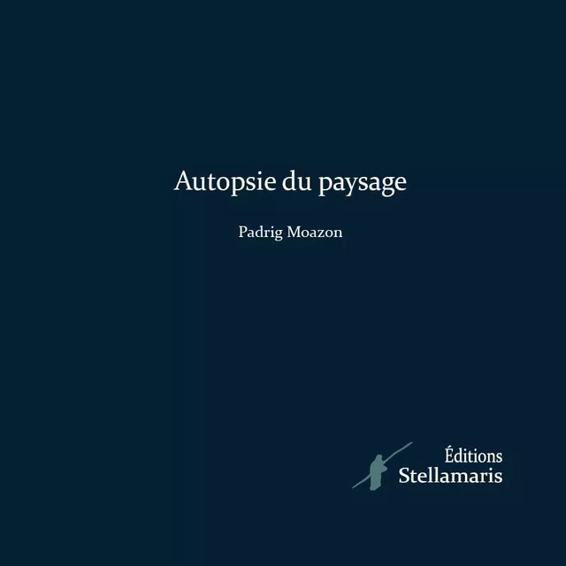 Autopsie du paysage - Padrig Moazon - STELLAMARIS