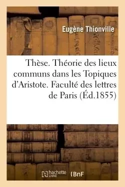 Thèse. De la théorie des lieux communs dans les Topiques d'Aristote - Eugène Thionville - HACHETTE BNF