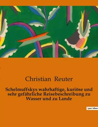 Schelmuffskys wahrhaftige, kuriöse und sehr gefährliche Reisebeschreibung zu Wasser und zu Lande