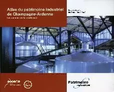 Atlas du patrimoine industriel de Champagne-Ardenne - les racines de la modernité