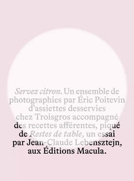 Servez citron. Un ensemble de photographies par Eric Poitevin d'assiettes desservies chez Troisgros accompagné des recettes afférentes, piqué de Restes de table, un essai par Jean-Claude Lebensztejn