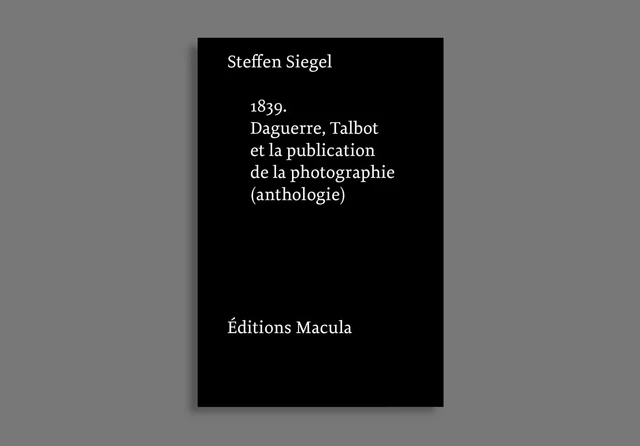 1839. Daguerre, Talbot et la publication de la photographie. Une anthologie - Steffen Siegel - Macula Éditions