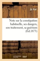 Note sur la constipation habituelle, ses dangers, son traitement, sa guérison