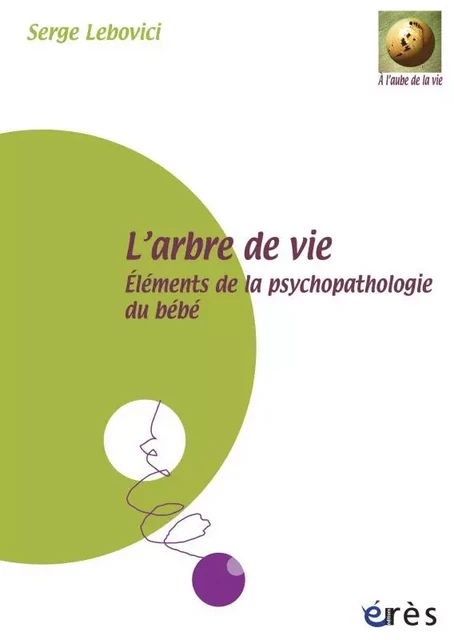 L'arbre de vie. Eléments de la psychopathologie du bébé - Serge LEBOVICI - ERES