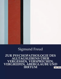 ZUR PSYCHOPATHOLOGIE DES ALLTAGSLEBENS ÜBER VERGESSEN, VERSPRECHEN, VERGREIFEN, ABERGLAUBE UND IRRTUM