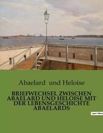 BRIEFWECHSEL ZWISCHEN ABAELARD UND HELOISE MIT DER LEBENSGESCHICHTE ABAELARDS