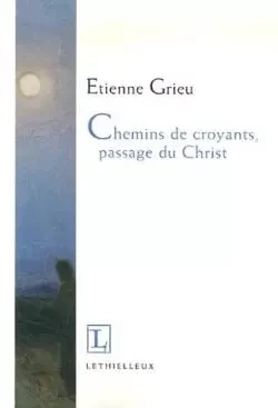 Chemins de croyants, passage du Christ - Étienne Grieu - LETHIELLEUX