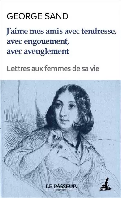 J'aime mes amis avec tendresse, avec engouement, avec aveuglement - Lettres aux femmes de sa vie - George Sand - Le Passeur