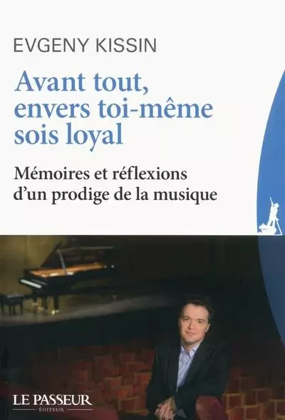 Avant tout, envers toi-même sois loyal - Mémoires et réflexions d'un prodige de la musique - Eugeny Kissin - Le Passeur