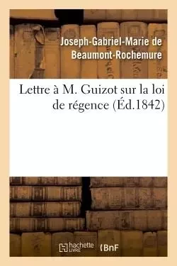 Lettre à M. Guizot sur la loi de régence -  DE BEAUMONT-ROCHEMURE - HACHETTE BNF