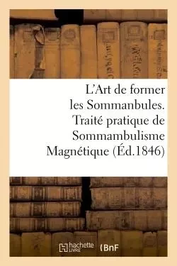 L'Art de former les Sommanbules. Traité pratique de Sommambulisme Magnétique -  - HACHETTE BNF