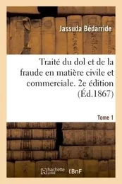 Traité du dol et de la fraude en matière civile et commerciale. 2e édition