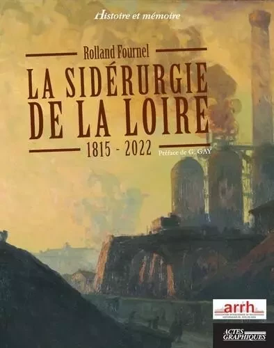 La sidérurgie de la loire 1815-2022 - Rolland Fournel - Actes graphiques