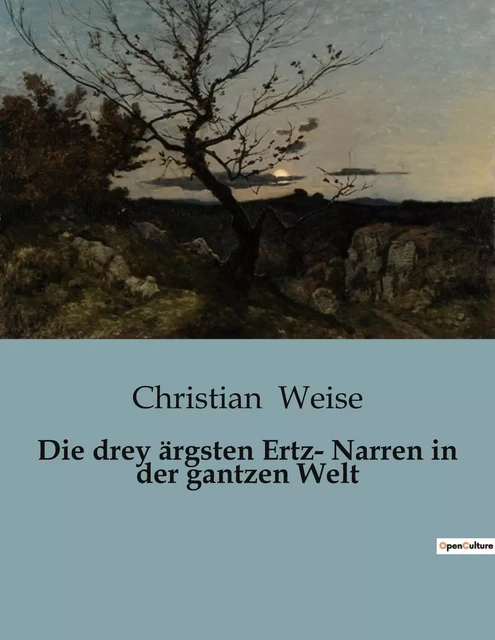 Die drey ärgsten Ertz- Narren in der gantzen Welt - Christian Weise - CULTUREA