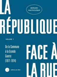 La République face à la rue - Volume 1 - (1871-1914)