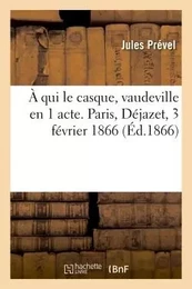 À qui le casque, vaudeville en 1 acte. Paris, Déjazet, 3 février 1866