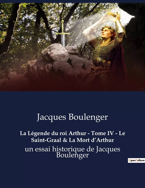 La Légende du roi Arthur - Tome IV - Le Saint-Graal & La Mort d'Arthur - Jacques Boulenger - CULTUREA