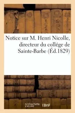 Notice sur M. Henri Nicolle, directeur du collége de Sainte-Barbe -  - HACHETTE BNF