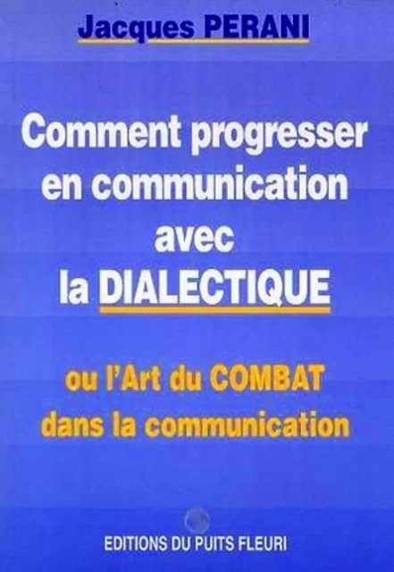 Comment progresser en communication avec la dialectique - Jacques Perani - PUITS FLEURI