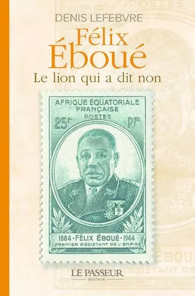 Félix Éboué - Le lion qui a dit non - Denis Lefebvre - Le Passeur