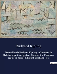 Nouvelles de Rudyard Kipling  : Comment la Baleine acquit son gosier - Comment le Chameau acquit sa bosse - L'Enfant Eléphant - etc.