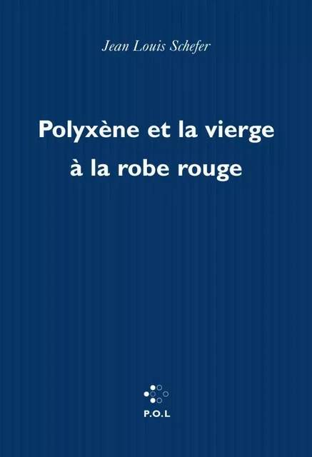 Polyxène et la vierge à la robe rouge - Jean-Louis Schefer - POL